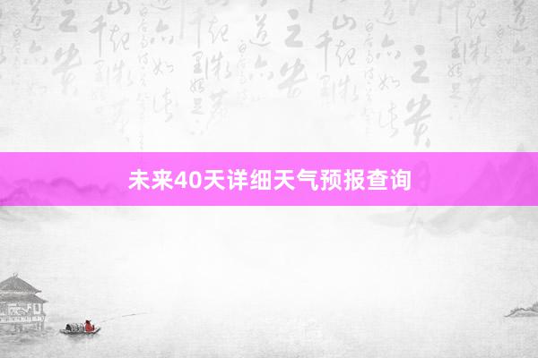 未来40天详细天气预报查询